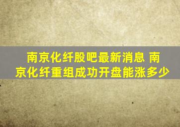 南京化纤股吧最新消息 南京化纤重组成功开盘能涨多少